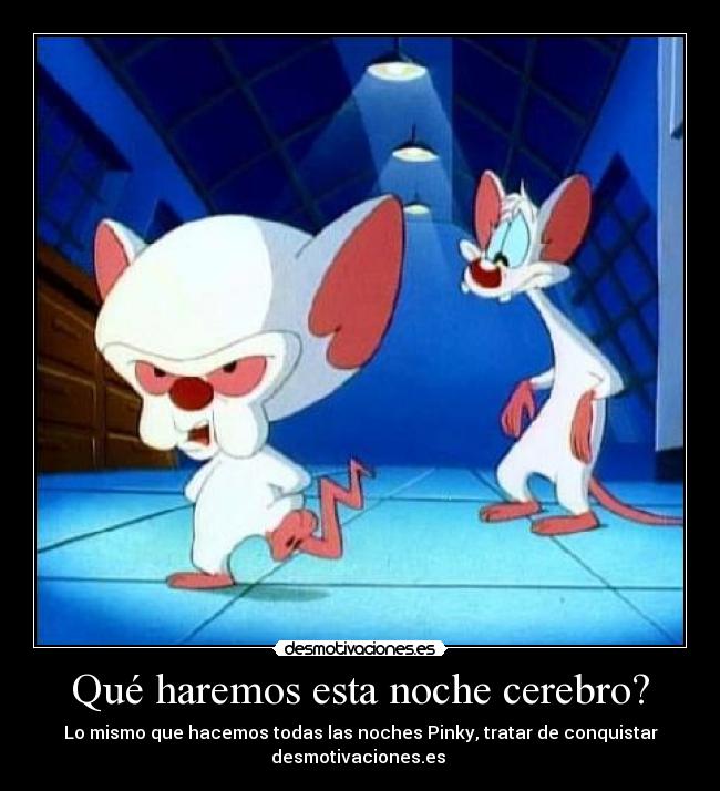Qué haremos esta noche cerebro? -