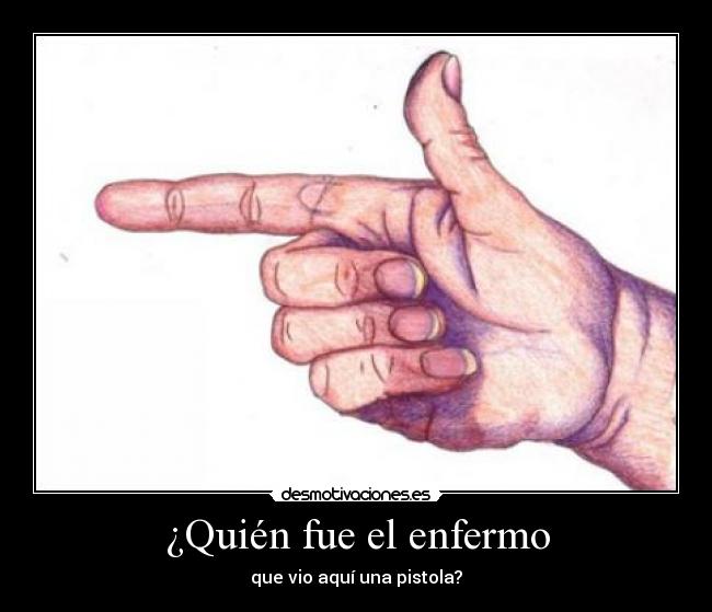 ¿Quién fue el enfermo - que vio aquí una pistola?