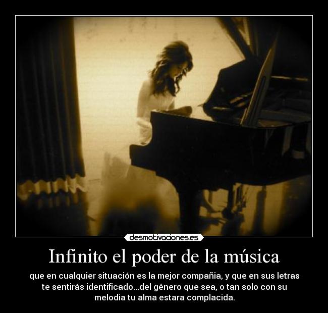 Infinito el poder de la música - que en cualquier situación es la mejor compañia, y que en sus letras
te sentirás identificado...del género que sea, o tan solo con su
melodia tu alma estara complacida.