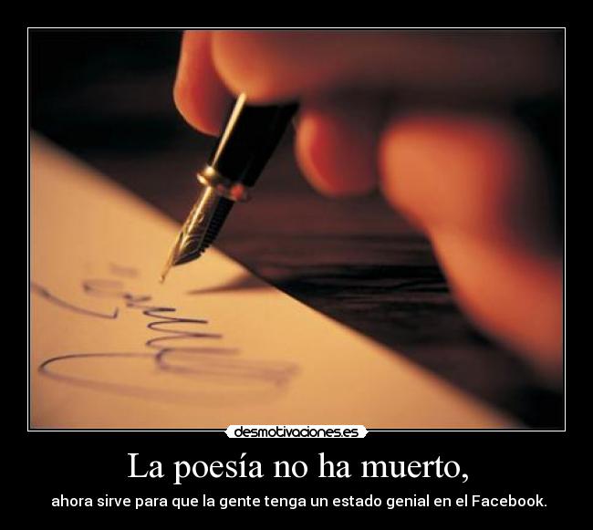 La poesía no ha muerto, -  ahora sirve para que la gente tenga un estado genial en el Facebook.