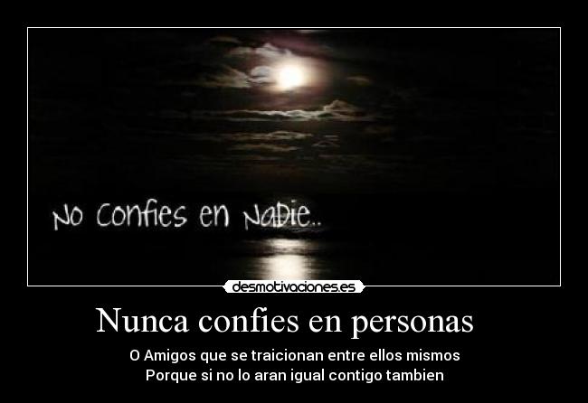 Nunca confies en personas - O Amigos que se traicionan entre ellos mismos
Porque si no lo aran igual contigo tambien