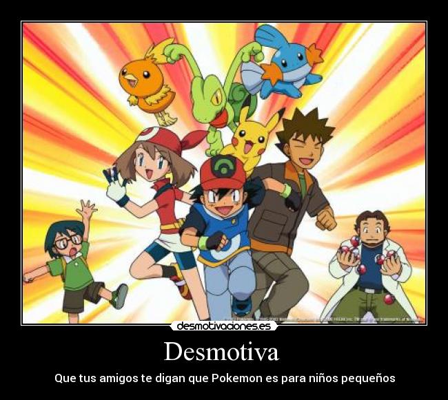 Desmotiva - Que tus amigos te digan que Pokemon es para niños pequeños