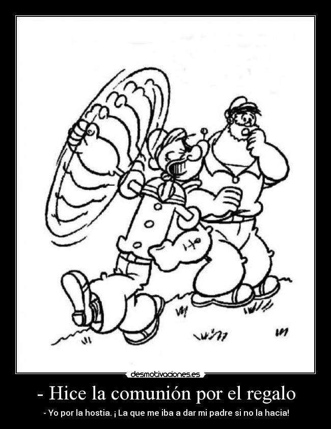 - Hice la comunión por el regalo - - Yo por la hostia. ¡ La que me iba a dar mi padre si no la hacia!