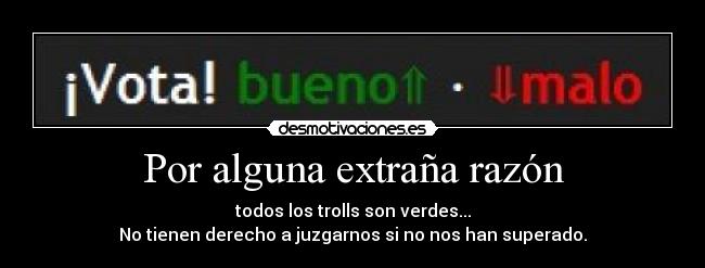 Por alguna extraña razón - todos los trolls son verdes...
No tienen derecho a juzgarnos si no nos han superado.