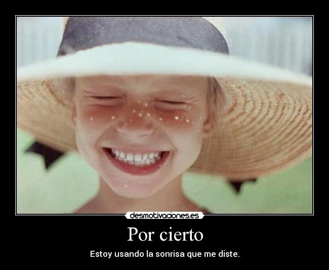 Por cierto - Estoy usando la sonrisa que me diste.