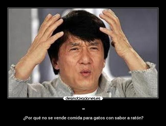 - - ¿Por qué no se vende comida para gatos con sabor a ratón?