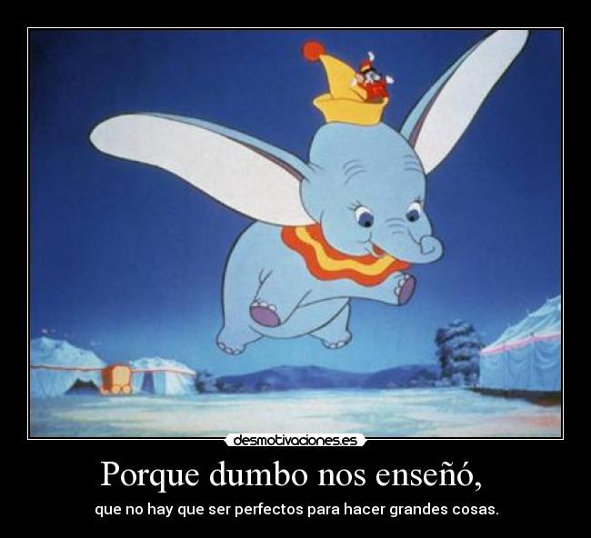 Porque dumbo nos enseñó, -