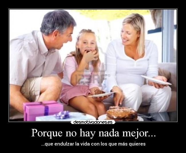 Porque no hay nada mejor... - ...que endulzar la vida con los que más quieres