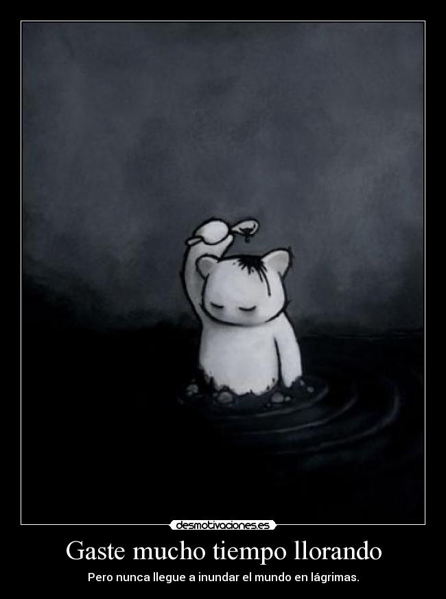 Gaste mucho tiempo llorando -