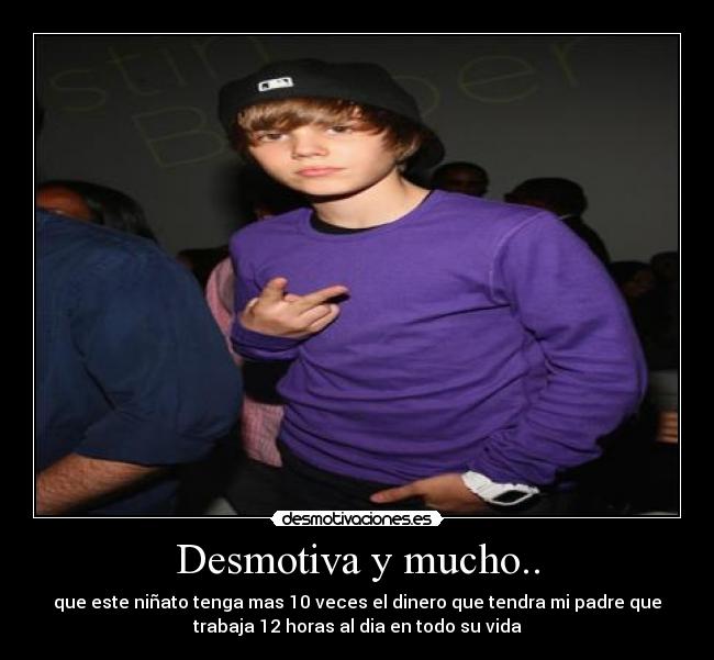 Desmotiva y mucho.. - que este niñato tenga mas 10 veces el dinero que tendra mi padre que
trabaja 12 horas al dia en todo su vida