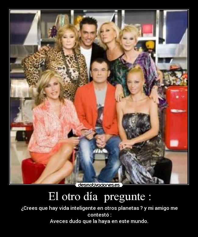 El otro día pregunte : -