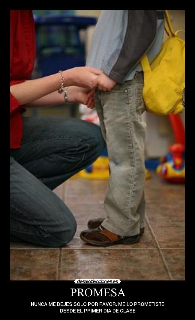 PROMESA - NUNCA ME DEJES SOLO POR FAVOR, ME LO PROMETISTE
DESDE EL PRIMER DIA DE CLASE