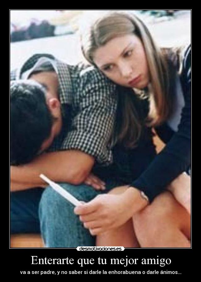 Enterarte que tu mejor amigo - va a ser padre, y no saber si darle la enhorabuena o darle ánimos...