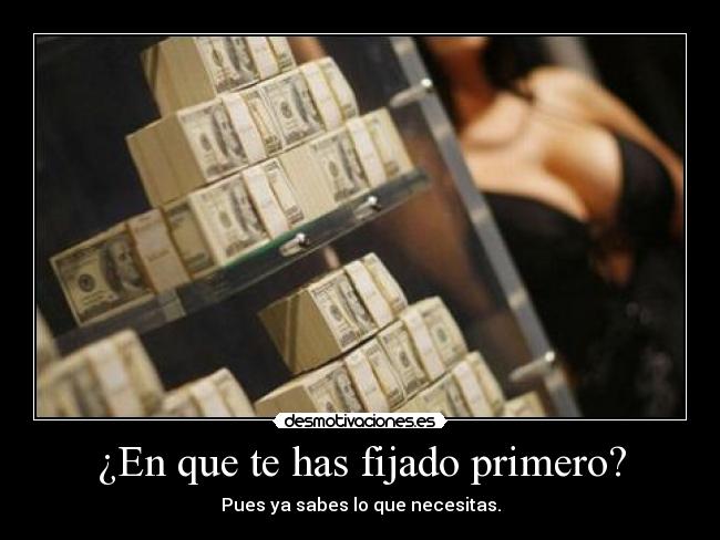 ¿En que te has fijado primero? - Pues ya sabes lo que necesitas.