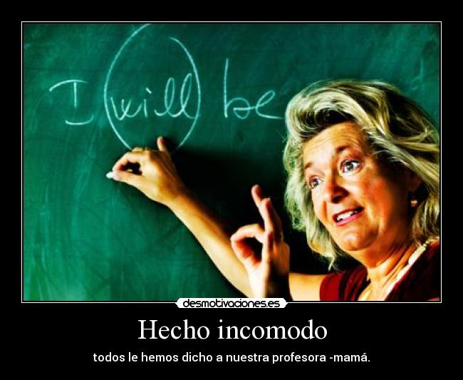 Hecho incomodo - todos le hemos dicho a nuestra profesora -mamá.