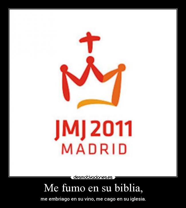 Me fumo en su biblia, - me embriago en su vino, me cago en su iglesia.