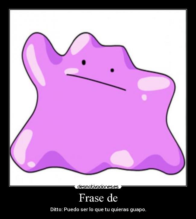 Frase de - Ditto: Puedo ser lo que tu quieras guapo.