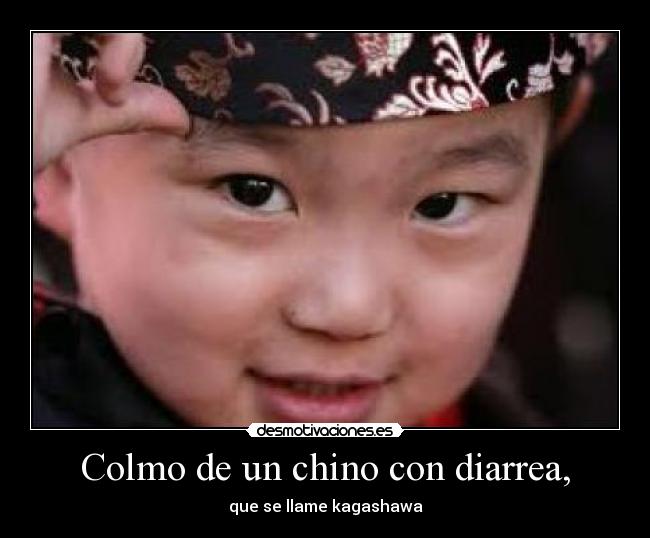 Colmo de un chino con diarrea, - que se llame kagashawa