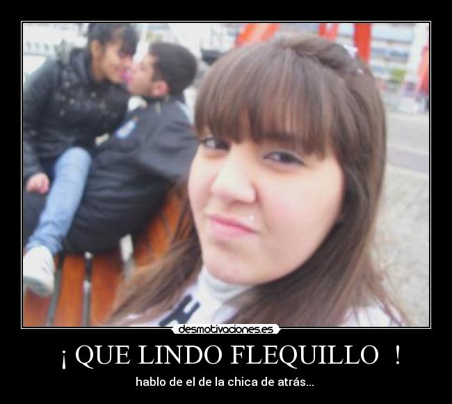 ¡ QUE LINDO FLEQUILLO ! - hablo de el de la chica de atrás...
