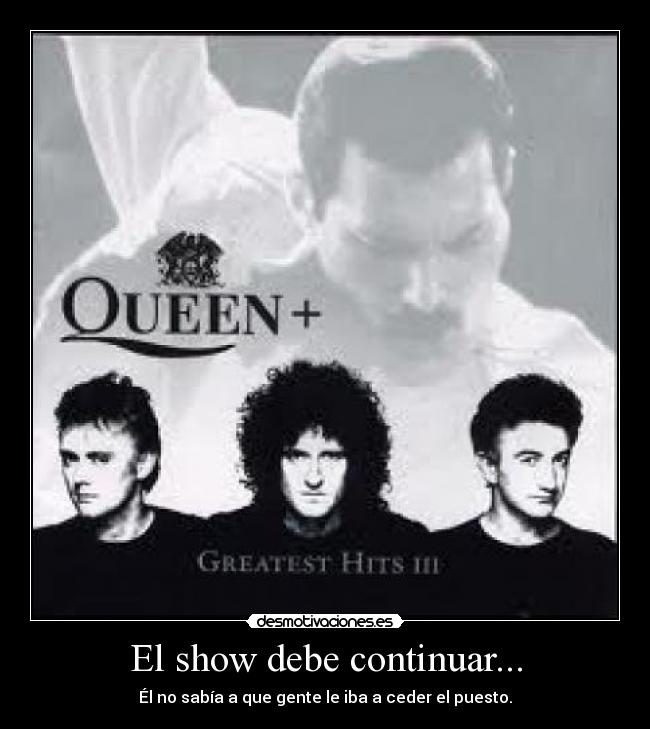 El show debe continuar... - Él no sabía a que gente le iba a ceder el puesto.