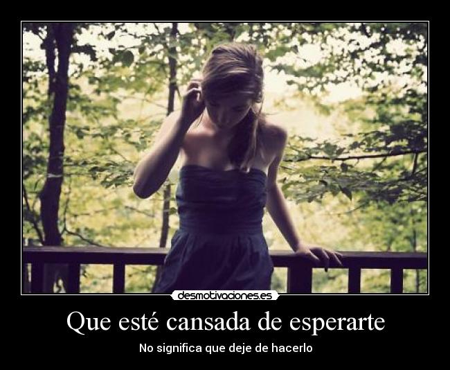 Que esté cansada de esperarte - 