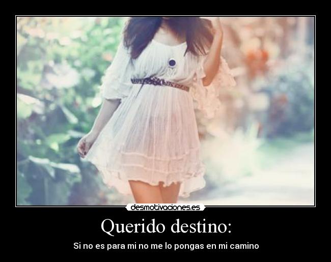 Querido destino: - Si no es para mi no me lo pongas en mi camino