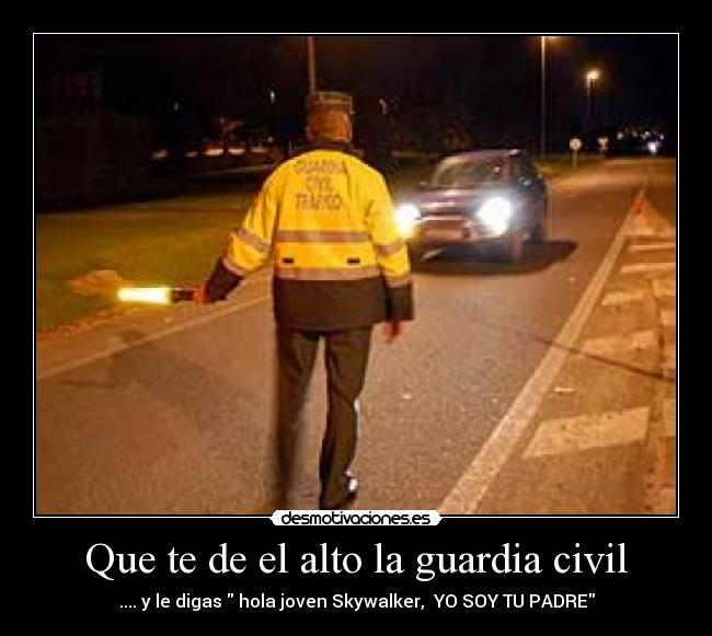 Que te de el alto la guardia civil - .... y le digas hola joven Skywalker, YO SOY TU PADRE