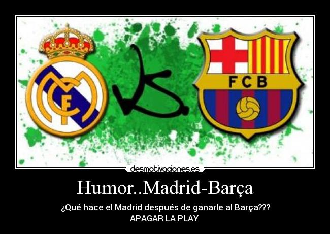 Humor..Madrid-Barça - ¿Qué hace el Madrid después de ganarle al Barça???
APAGAR LA PLAY 