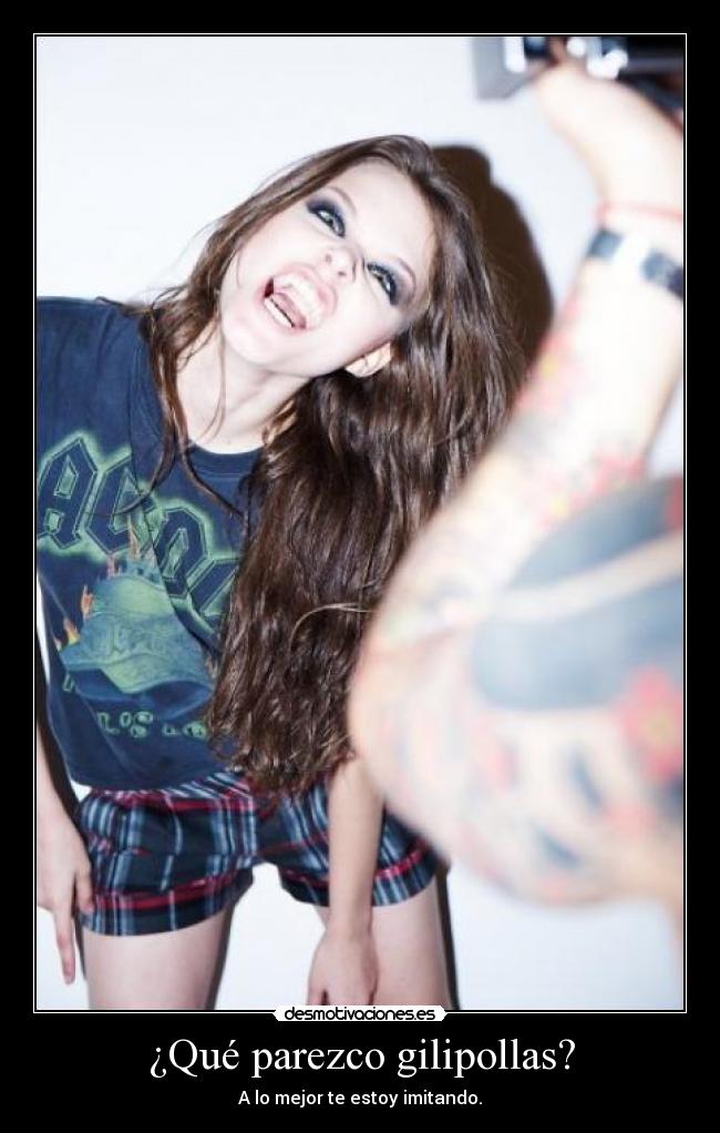 ¿Qué parezco gilipollas? - A lo mejor te estoy imitando.