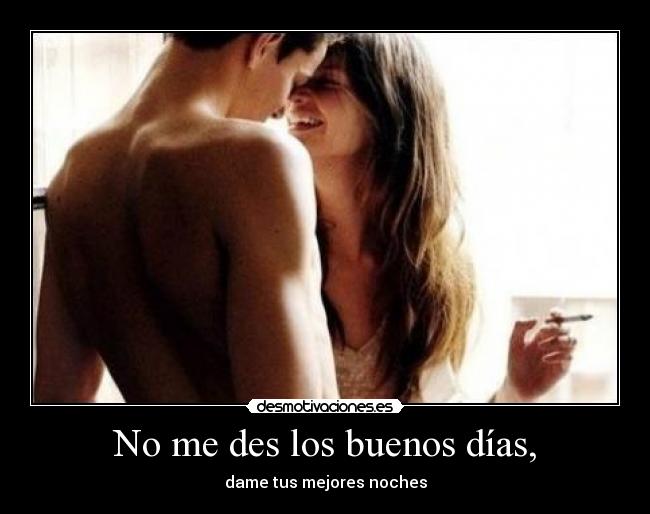 No me des los buenos días, -