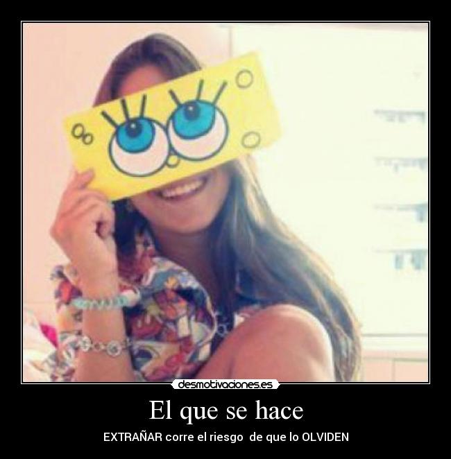 El que se hace - EXTRAÑAR corre el riesgo de que lo OLVIDEN