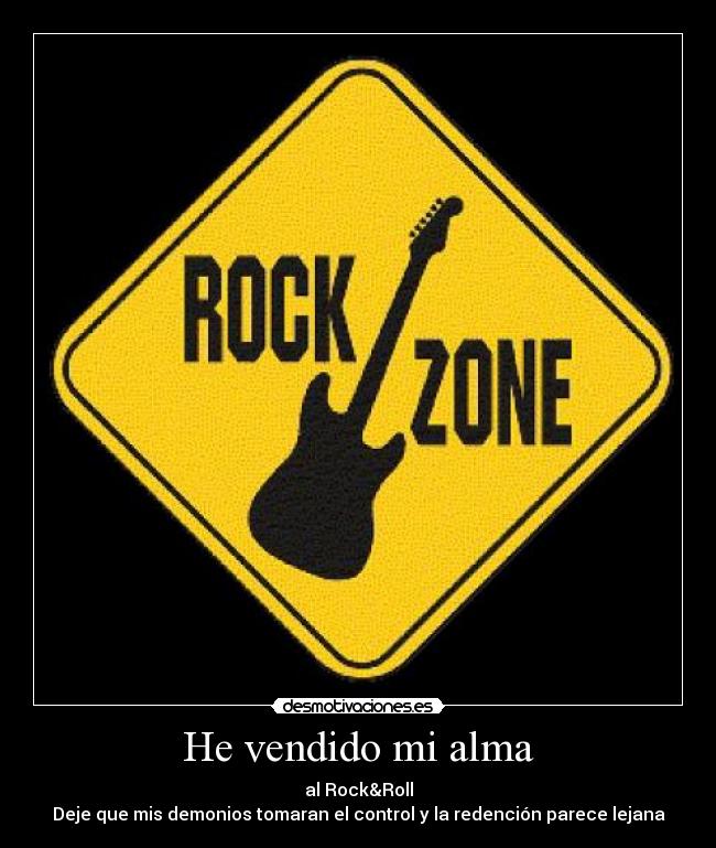 He vendido mi alma - al Rock&Roll
Deje que mis demonios tomaran el control y la redención parece lejana