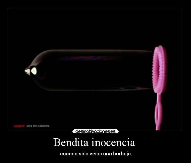 Bendita inocencia  - cuando sólo veías una burbuja.