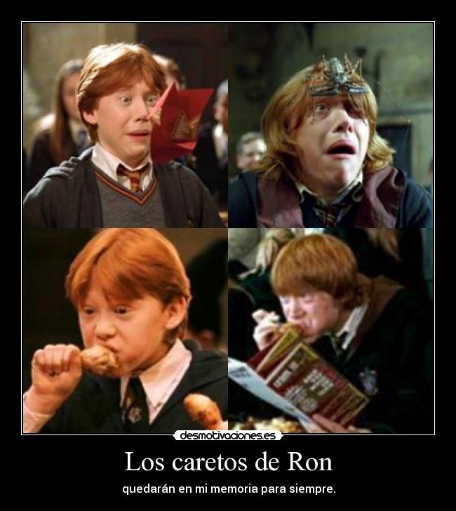 Los caretos de Ron - quedarán en mi memoria para siempre.
