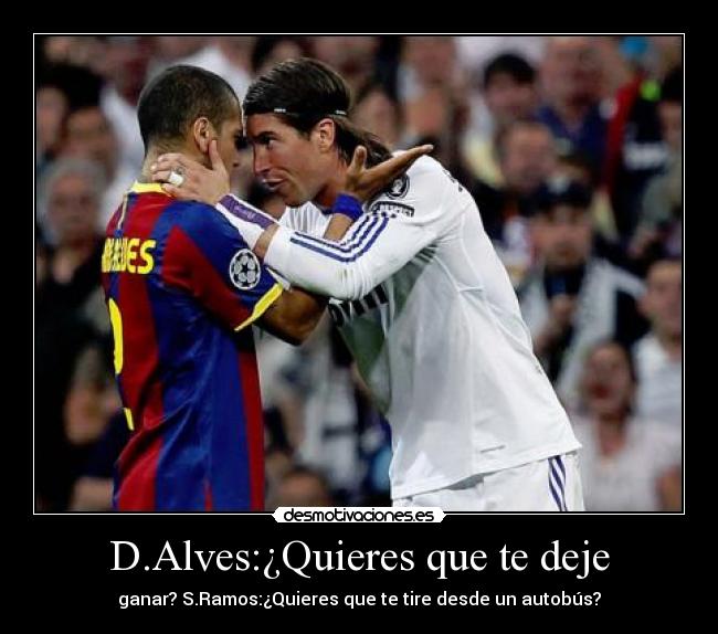 D.Alves:¿Quieres que te deje - ganar? S.Ramos:¿Quieres que te tire desde un autobús?