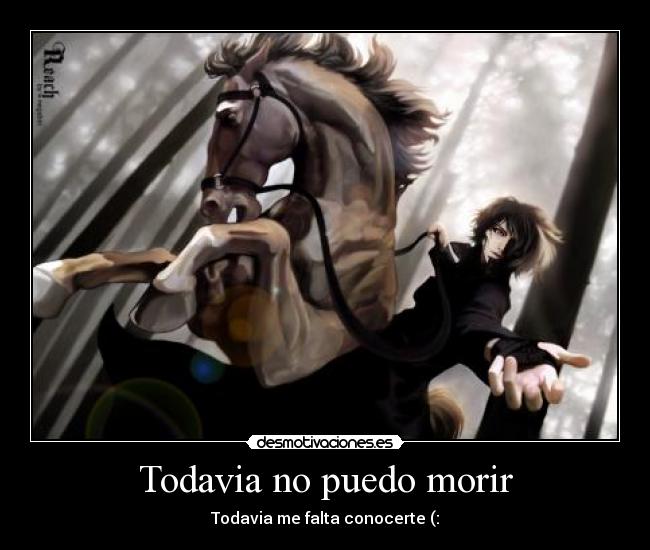 Todavia no puedo morir - Todavia me falta conocerte (: