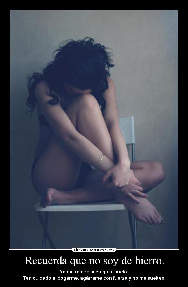 Recuerda que no soy de hierro. - Yo me rompo si caigo al suelo.
Ten cuidado al cogerme, agárrame con fuerza y no me sueltes.