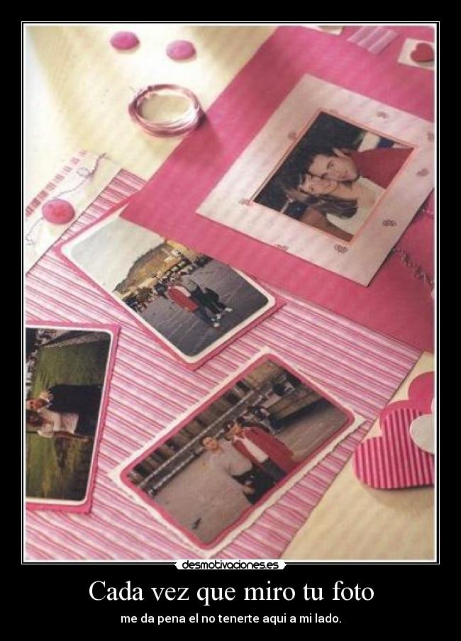 Cada vez que miro tu foto - me da pena el no tenerte aqui a mi lado.