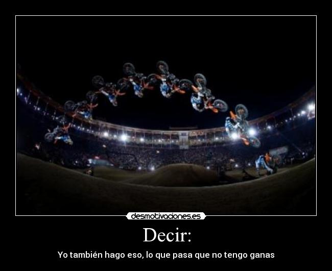 Decir: - Yo también hago eso, lo que pasa que no tengo ganas