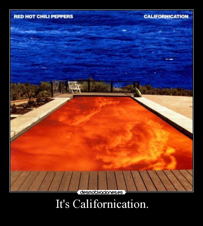 Its Californication. -