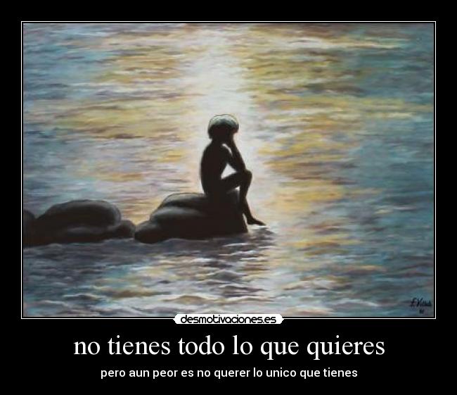 no tienes todo lo que quieres - pero aun peor es no querer lo unico que tienes
