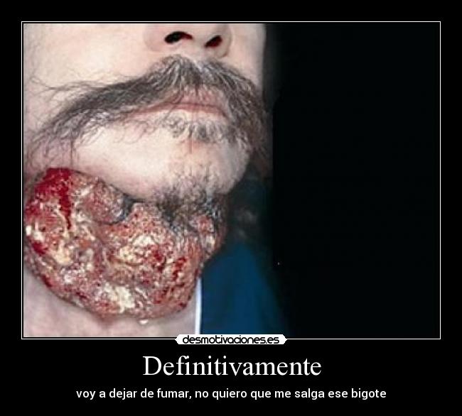 Definitivamente - voy a dejar de fumar, no quiero que me salga ese bigote