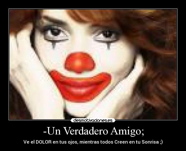 -Un Verdadero Amigo; - Ve el DOLOR en tus ojos, mientras todos Creen en tu Sonrisa ;)