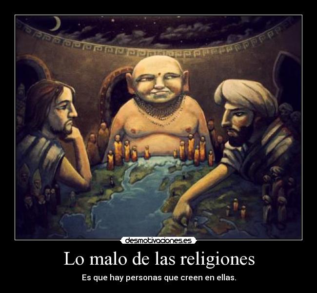Lo malo de las religiones - Es que hay personas que creen en ellas.