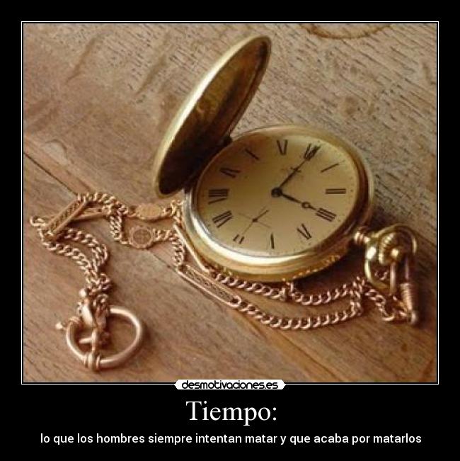 Tiempo: - lo que los hombres siempre intentan matar y que acaba por matarlos