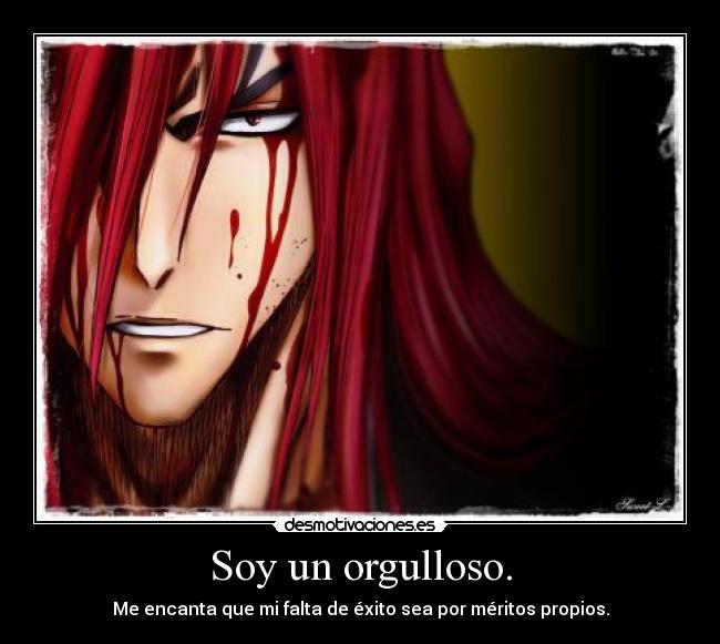 Soy un orgulloso. - Me encanta que mi falta de éxito sea por méritos propios.