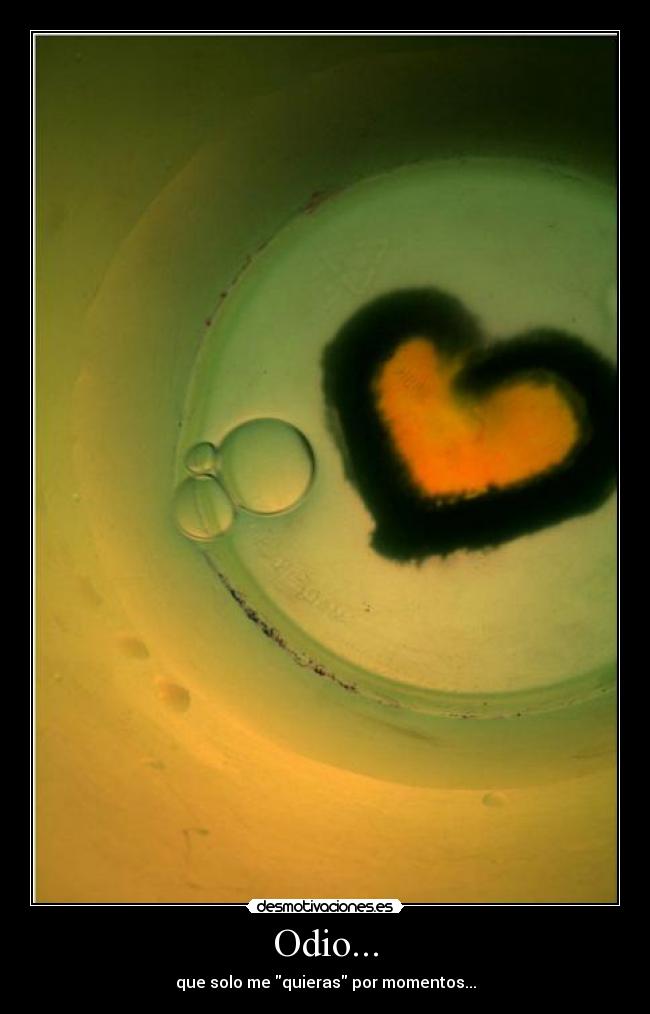 Odio... - que solo me quieras por momentos...