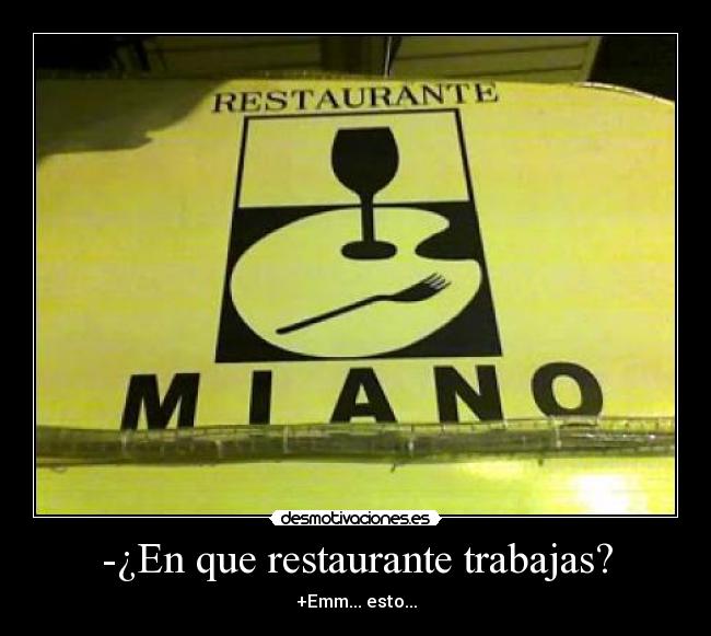 -¿En que restaurante trabajas? - +Emm... esto...