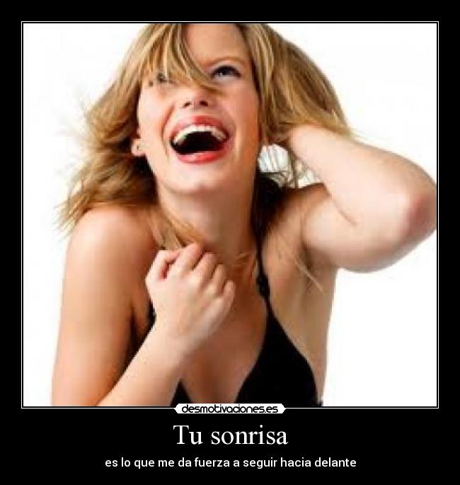 Tu sonrisa - es lo que me da fuerza a seguir hacia delante