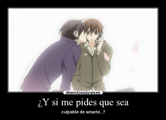 ¿Y si me pides que sea - culpable de amarte...?